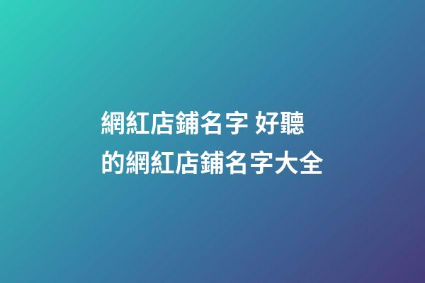 網紅店鋪名字 好聽的網紅店鋪名字大全-第1張-店鋪起名-玄機派